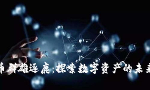 加密货币群雄逐鹿：探索数字资产的未来与挑战