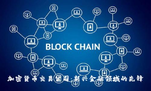 加密货币交易公司：新兴金融领域的先锋