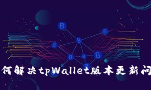 如何解决tpWallet版本更新问题