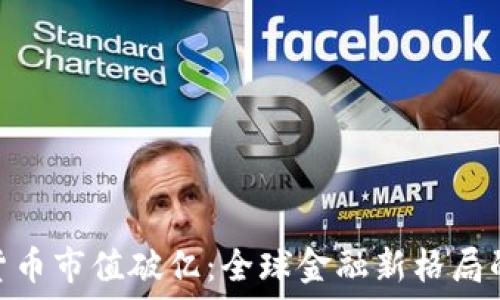 加密货币市值破亿:全球金融新格局的崛起
