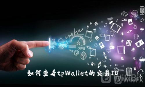 如何查看tpWallet的交易ID