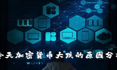 今天加密货币大跌的原因分析