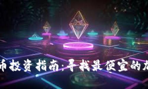 加密货币投资指南：寻找最便宜的加密货币