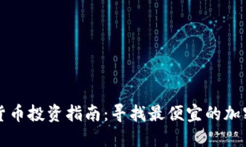 加密货币投资指南：寻找最便宜的加密货币