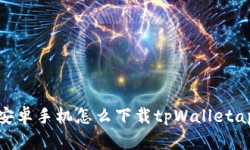  安卓手机怎么下载tpWalletapp