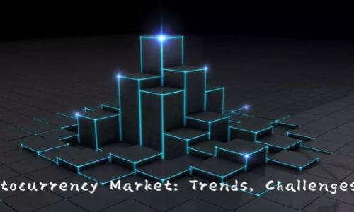 Understanding the Cryptocurrency Market: Trends, Challenges, and Future Prospects
