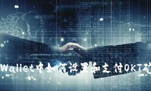 在tpWallet中如何设置和支付OKT矿工费