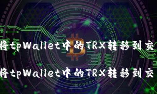 如何将tpWallet中的TRX转移到交易所?
如何将tpWallet中的TRX转移到交易所?