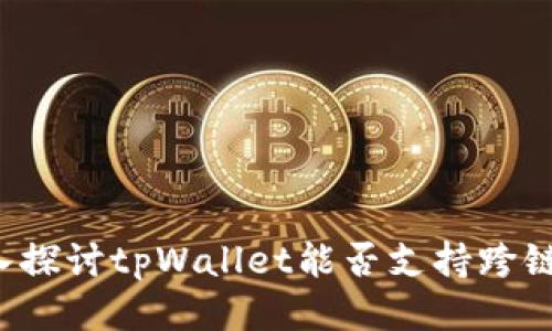 o深入探讨tpWallet能否支持跨链功能