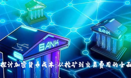 深入探讨加密货币成本:从挖矿到交易费用的全面分析
