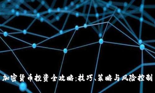 加密货币投资全攻略:技巧、策略与风险控制