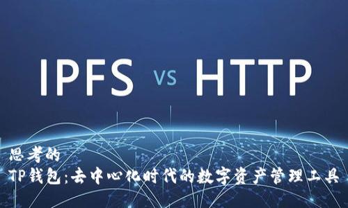 思考的
TP钱包：去中心化时代的数字资产管理工具