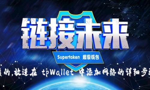 思考一个优质的，放进在 tpWallet 中添加网络的详细步骤与注意事项