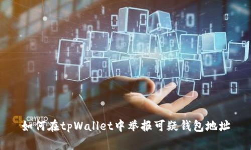 如何在tpWallet中举报可疑钱包地址