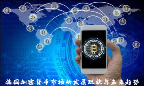 
法国加密货币市场的发展现状与未来趋势
