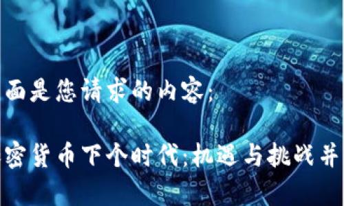 下面是您请求的内容：

加密货币下个时代：机遇与挑战并存