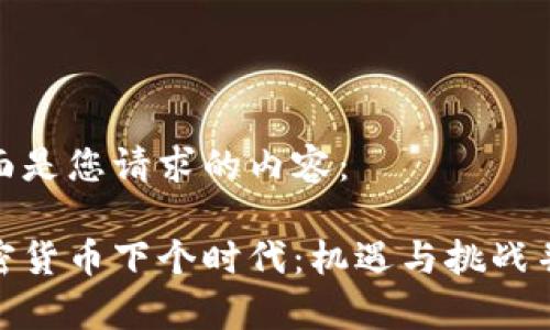 下面是您请求的内容：

加密货币下个时代：机遇与挑战并存