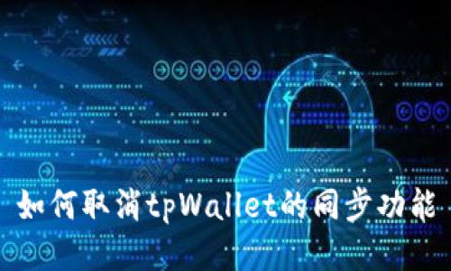如何取消tpWallet的同步功能