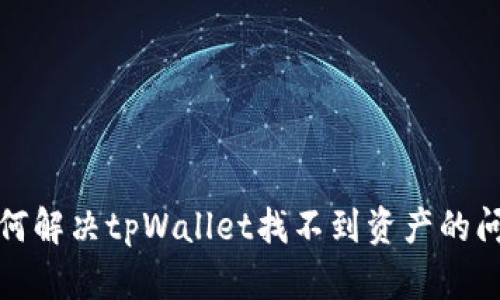 如何解决tpWallet找不到资产的问题