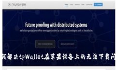 如何解决tpWallet在苹果设备上的无法下载问题