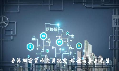 香港加密货币交易规定：现状与未来展望