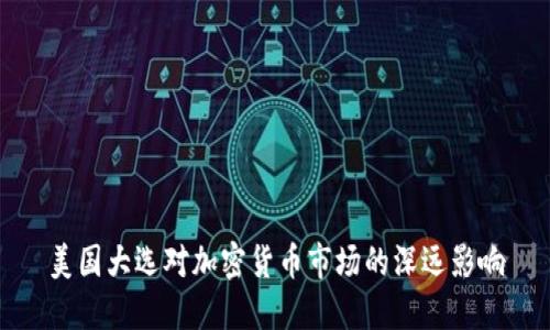 美国大选对加密货币市场的深远影响