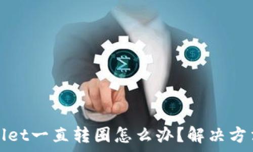 tpWallet一直转圈怎么办?解决方法详解