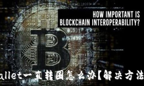 tpWallet一直转圈怎么办?解决方法详解
