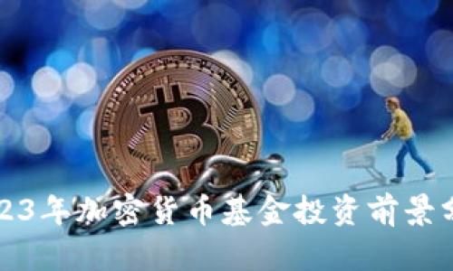 2023年加密货币基金投资前景分析