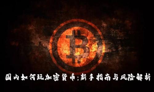 国内如何玩加密货币：新手指南与风险解析