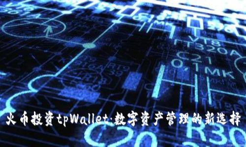 火币投资tpWallet:数字资产管理的新选择