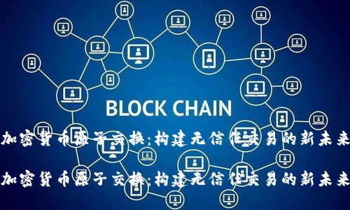 加密货币原子交换：构建无信任交易的新未来

加密货币原子交换：构建无信任交易的新未来