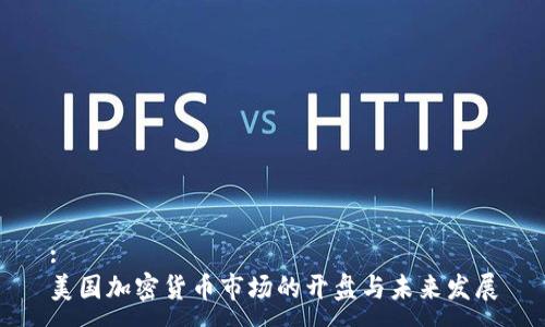 :
美国加密货币市场的开盘与未来发展