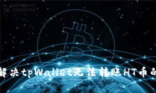如何解决tpWallet无法转账HT币的问题
