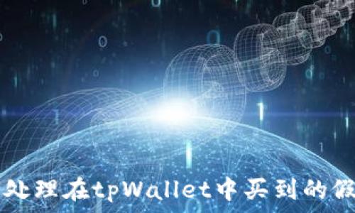   
如何处理在tpWallet中买到的假代币