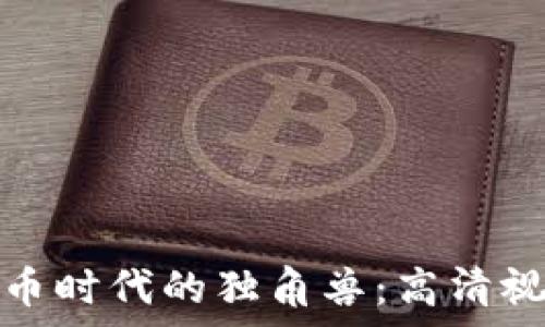  
加密货币时代的独角兽：高清视觉盛宴