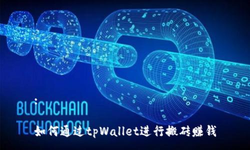 :

如何通过tpWallet进行搬砖赚钱