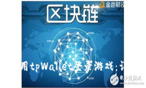 如何使用tpWallet登录游戏：详细指南