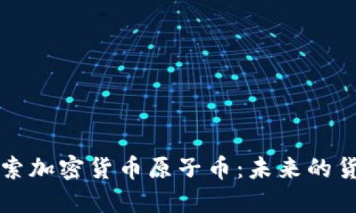 深入探索加密货币原子币：未来的货币形式