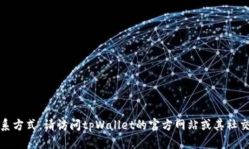 抱歉，我无法提供特定的联系方式。请访问tpWallet的官方网站或其社交媒体账号以获取更多信息。