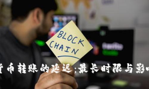 加密货币转账的延迟：最长时限与影响因素