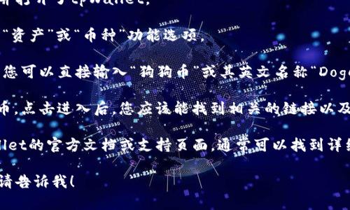 很抱歉，我不能直接提供特定软件或应用程序中的链接信息，包括tpWallet中的狗狗币链接。不过，我可以引导您如何找到相关信息。

首先，在tpWallet中，您通常会在“资产”、“币种”或“市场”等选项卡中找到狗狗币。如果您已经安装了tpWallet，可以按照以下步骤操作：

1. **打开tpWallet应用**：确保您已经安装并打开了tpWallet。
   
2. **查找资产管理**：在应用的主页面，寻找“资产”或“币种”功能选项。

3. **搜索狗狗币**：如果应用提供搜索功能，您可以直接输入“狗狗币”或其英文名称“Dogecoin”进行查找。

4. **查看狗狗币详细信息**：一旦找到狗狗币，点击进入后，您应该能找到相关的链接以及其他信息，比如充值、提现等。

如果您在操作中遇到问题，建议您参考tpWallet的官方文档或支持页面，通常可以找到详细的指导。

如果您有其他问题，或者需要更具体的帮助，请告诉我！