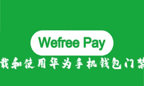 如何下载和使用华为手机钱包门禁卡软件