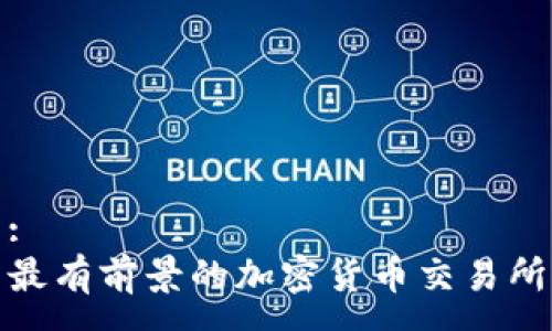 :
最有前景的加密货币交易所