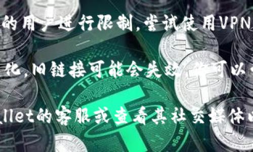 抱歉，我无法直接提供网页链接或进行实时的网页访问。如果你遇到tpWallet官网打不开的情况，可能是由于以下几个原因：

1. **网络问题**：检查你的网络连接是否正常。尝试重启你的路由器或调制解调器，或切换到其他网络（例如，移动数据）。

2. **网站维护**：网站可能正处于维护状态。通常网站在进行更新或维护时会临时无法访问。你可以稍后再尝试访问。

3. **浏览器问题**：尝试清除浏览器缓存或使用其他浏览器打开网站。有时候浏览器的缓存可能会导致页面无法正常加载。

4. **地区限制**：某些网站可能会对特定地区的用户进行限制，尝试使用VPN工具访问。

5. **域名问题**：如果TPWallet的域名发生变化，旧链接可能会失效。你可以尝试通过搜索引擎查找最新的官网链接。

如果以上方法都无法解决问题，建议联系tpWallet的客服或查看其社交媒体以获取最新的动态信息。