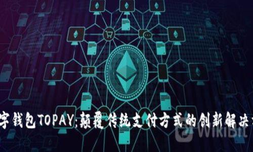  数字钱包TOPAY：颠覆传统支付方式的创新解决方案