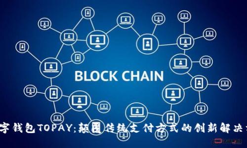  数字钱包TOPAY：颠覆传统支付方式的创新解决方案