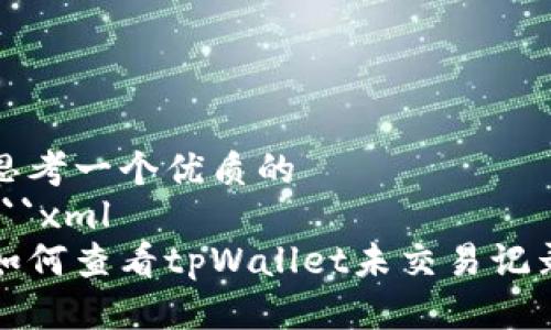 思考一个优质的
```xml
如何查看tpWallet未交易记录