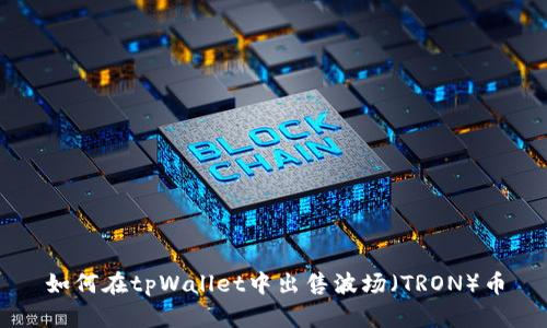如何在tpWallet中出售波场（TRON）币