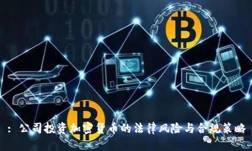 : 公司投资加密货币的法律风险与合规策略